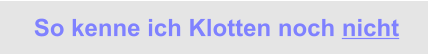 So kenne ich Klotten noch nicht